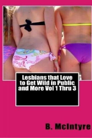 Cover of Lesbians That Love to Get Wild In Public and More Vol 1 Thru 3