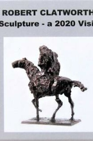 Cover of Robert Clatworthy - Sculpture - a 2020 Vision