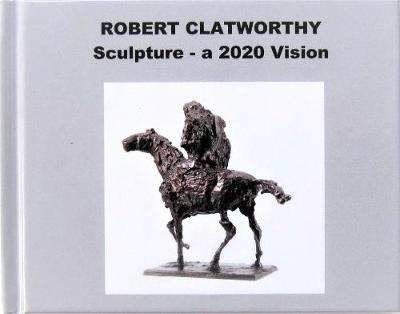 Book cover for Robert Clatworthy - Sculpture - a 2020 Vision