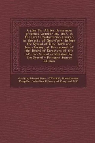 Cover of A Plea for Africa. a Sermon Preached October 26, 1817, in the First Presbyterian Church in the City of New-York, Before the Synod of New-York and New-Jersey, at the Request of the Board of Directors of the African School Established by the Synod