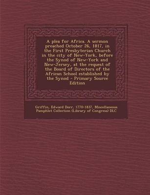 Book cover for A Plea for Africa. a Sermon Preached October 26, 1817, in the First Presbyterian Church in the City of New-York, Before the Synod of New-York and New-Jersey, at the Request of the Board of Directors of the African School Established by the Synod