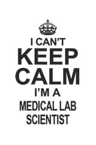 Cover of I Can't Keep Calm I'm A Medical Lab Scientist