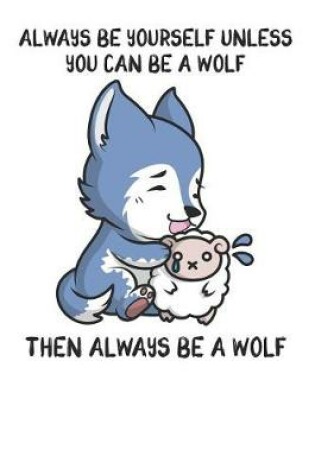 Cover of Always Be Yourself Unless You Can Be A Wolf Then Always Be A Wolf