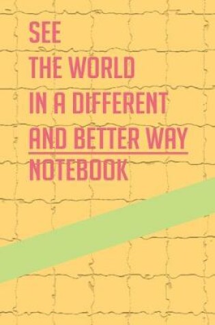 Cover of see the world in a different and better way notebook