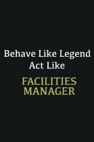 Cover of Behave like Legend Act Like Facilities Manager