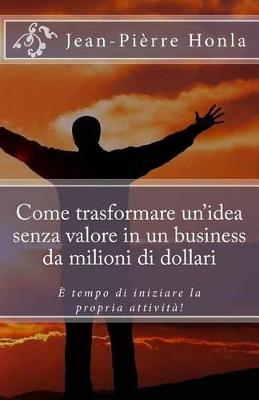 Book cover for Come trasformare un idea senza valore in un business da milioni di dollari