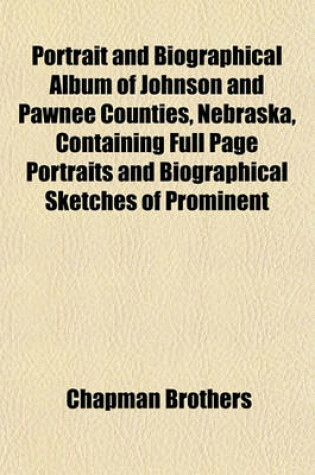 Cover of Portrait and Biographical Album of Johnson and Pawnee Counties, Nebraska, Containing Full Page Portraits and Biographical Sketches of Prominent