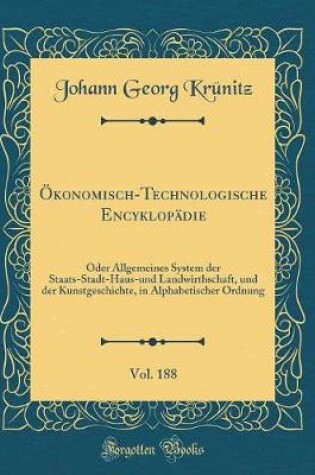 Cover of Ökonomisch-Technologische Encyklopädie, Vol. 188: Oder Allgemeines System der Staats-Stadt-Haus-und Landwirthschaft, und der Kunstgeschichte, in Alphabetischer Ordnung (Classic Reprint)