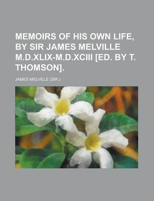 Book cover for Memoirs of His Own Life, by Sir James Melville M.D.XLIX-M.D.XCIII [Ed. by T. Thomson].