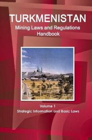 Cover of Turkmenistan Mining Laws and Regulations Handbook Volume 1 Strategic Information and Basic Laws