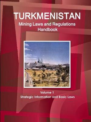 Book cover for Turkmenistan Mining Laws and Regulations Handbook Volume 1 Strategic Information and Basic Laws