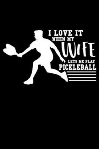 Cover of I Love It When My Wife Let's Me Play Pickleball