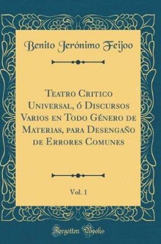 Cover of Teatro Critico Universal, O Discursos Varios En Todo Genero de Materias, Para Desengano de Errores Comunes, Vol. 1 (Classic Reprint)