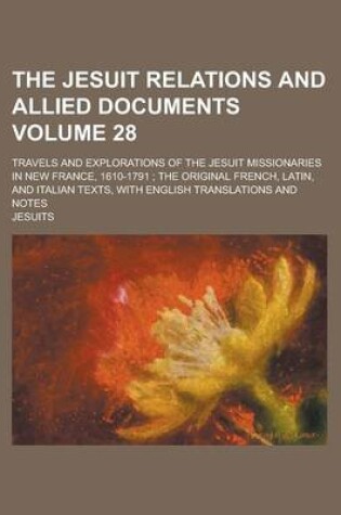 Cover of The Jesuit Relations and Allied Documents; Travels and Explorations of the Jesuit Missionaries in New France, 1610-1791; The Original French, Latin, and Italian Texts, with English Translations and Notes Volume 28