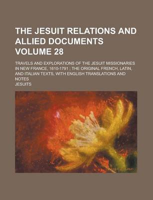 Book cover for The Jesuit Relations and Allied Documents; Travels and Explorations of the Jesuit Missionaries in New France, 1610-1791; The Original French, Latin, and Italian Texts, with English Translations and Notes Volume 28