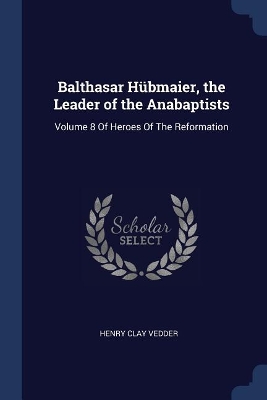 Book cover for Balthasar Hübmaier, the Leader of the Anabaptists