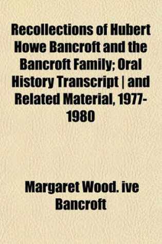 Cover of Recollections of Hubert Howe Bancroft and the Bancroft Family; Oral History Transcript - And Related Material, 1977-1980