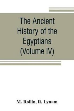 Cover of The ancient history of the Egyptians, Carthaginians, Assyrians, Medes and Persians, Grecians and Macedonians (Volume IV)