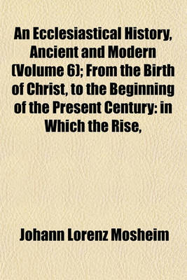 Book cover for An Ecclesiastical History, Ancient and Modern (Volume 6); From the Birth of Christ, to the Beginning of the Present Century