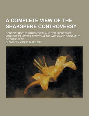 Book cover for A Complete View of the Shakspere Controversy; Concerning the Authenticity and Genuineness of Manuscript Matter Affecting the Works and Biography of