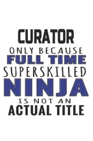 Cover of Curator Only Because Full Time Superskilled Ninja Is Not An Actual Title