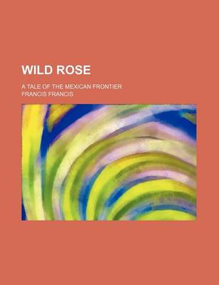 Book cover for Wild Rose; A Tale of the Mexican Frontier