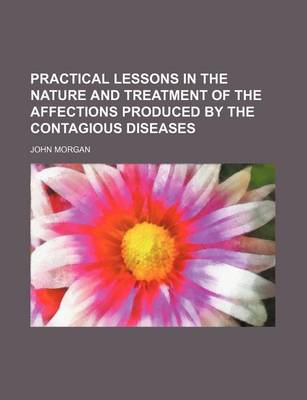 Book cover for Practical Lessons in the Nature and Treatment of the Affections Produced by the Contagious Diseases