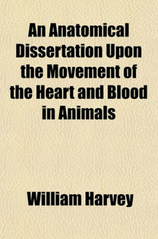 Cover of An Anatomical Dissertation Upon the Movement of the Heart and Blood in Animals