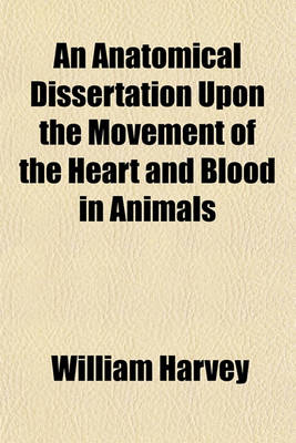 Book cover for An Anatomical Dissertation Upon the Movement of the Heart and Blood in Animals