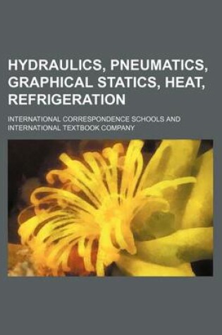 Cover of Hydraulics, Pneumatics, Graphical Statics, Heat, Refrigeration