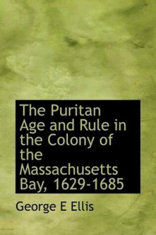 Cover of The Puritan Age and Rule in the Colony of the Massachusetts Bay, 1629-1685