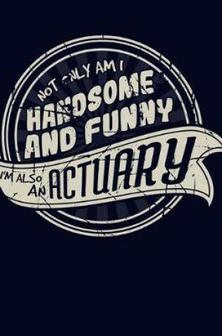 Cover of Not Only Am I Handsome and Funny, I'm Also an Actuary