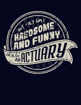 Book cover for Not Only Am I Handsome and Funny, I'm Also an Actuary