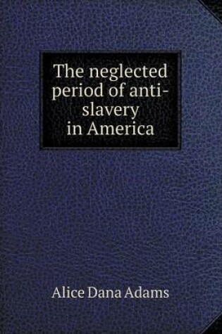 Cover of The Neglected Period of Anti-Slavery in America