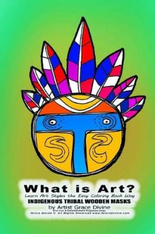 Cover of What is Art? Learn Art Styles the Easy Coloring Book Way INDIGENOUS TRIBAL WOODEN MASKS by Artist Grace Divine