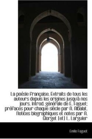 Cover of La Poesie Francaise. Extraits de Tous Les Auteurs Depuis Les Origines Jusqu'a Nos Jours. Introd. Gen