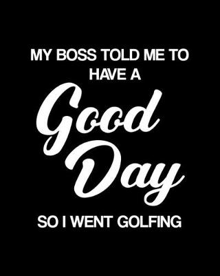 Book cover for My Boss Told Me to Have a Good Day So I Went Golfing