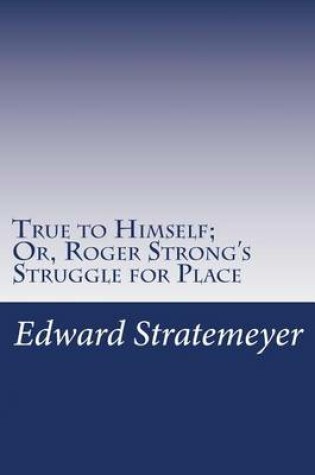 Cover of True to Himself; Or, Roger Strong's Struggle for Place