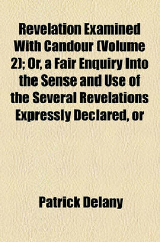 Cover of Revelation Examined with Candour (Volume 2); Or, a Fair Enquiry Into the Sense and Use of the Several Revelations Expressly Declared, or