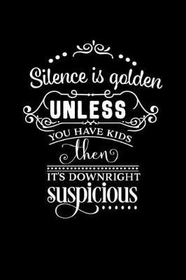 Book cover for Silence Is Golden Unless You Have Kids Then It's Downright Suspicious