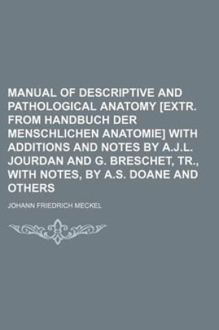 Cover of Manual of Descriptive and Pathological Anatomy [Extr. from Handbuch Der Menschlichen Anatomie] with Additions and Notes by A.J.L. Jourdan and G. Breschet, Tr., with Notes, by A.S. Doane and Others