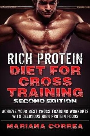 Cover of Rich Protein Diet for Cross Training Second Edition - Achieve Your Best Cross Training Workout With Delicious High Protein Foods