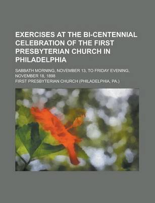 Book cover for Exercises at the Bi-Centennial Celebration of the First Presbyterian Church in Philadelphia; Sabbath Morning, November 13, to Friday Evening, November 18, 1898