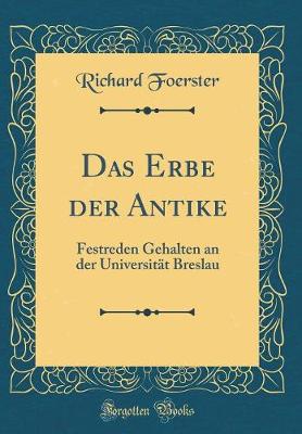 Book cover for Das Erbe der Antike: Festreden Gehalten an der Universität Breslau (Classic Reprint)