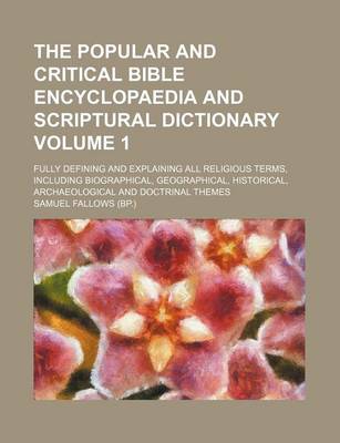 Book cover for The Popular and Critical Bible Encyclopaedia and Scriptural Dictionary Volume 1; Fully Defining and Explaining All Religious Terms, Including Biograph