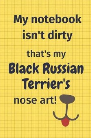 Cover of My Notebook Isn't Dirty That's my Black Russian Terrier's Nose Art