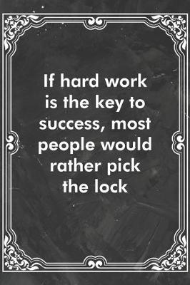 Book cover for If hard work is the key to success, most people would rather pick the lock