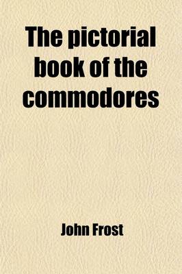 Book cover for The Pictorial Book of the Commodores; Comprising Lives of Distinguished Commanders in the Navy of the United States