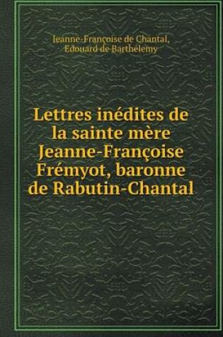 Cover of Lettres inédites de la sainte mère Jeanne-Françoise Frémyot, baronne de Rabutin-Chantal