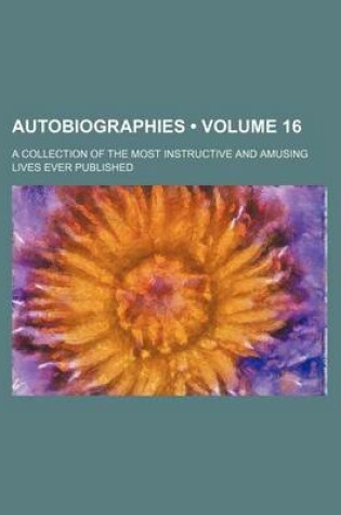 Cover of Autobiographies (Volume 16); A Collection of the Most Instructive and Amusing Lives Ever Published